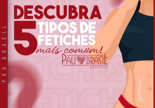 5 Tipos de fetiches mais comuns!