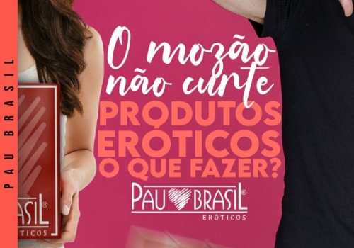 O MOZÃO NÃO CURTE PRODUTOS ERÓTICOS!  O QUE FAZER? 