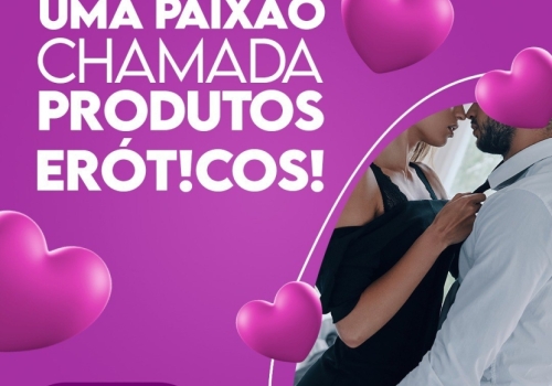 UMA PAIXÃO CHAMADA PRODUTOS ERÓT!COS! 